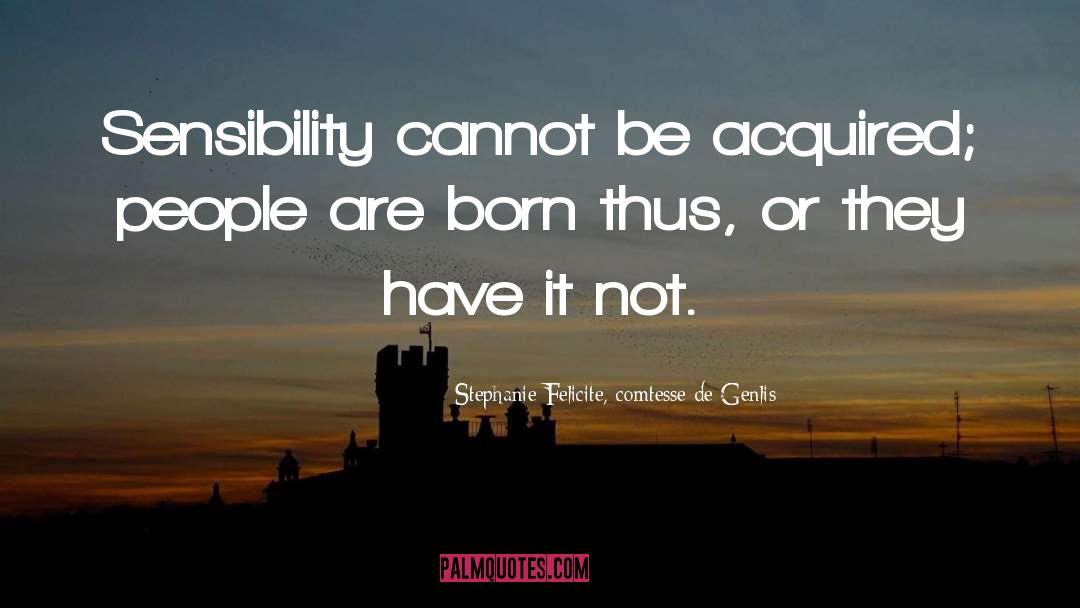Stephanie Felicite, Comtesse De Genlis Quotes: Sensibility cannot be acquired; people