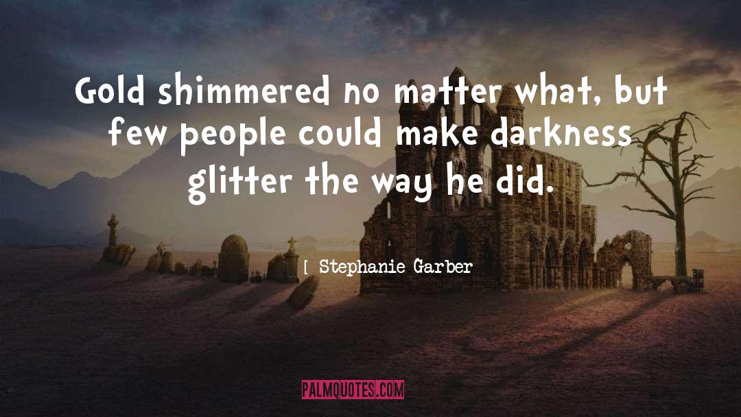 Stephanie Garber Quotes: Gold shimmered no matter what,