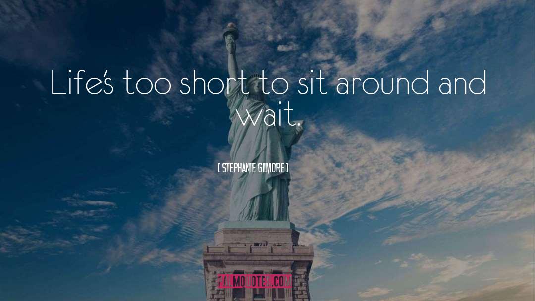 Stephanie Gilmore Quotes: Life's too short to sit