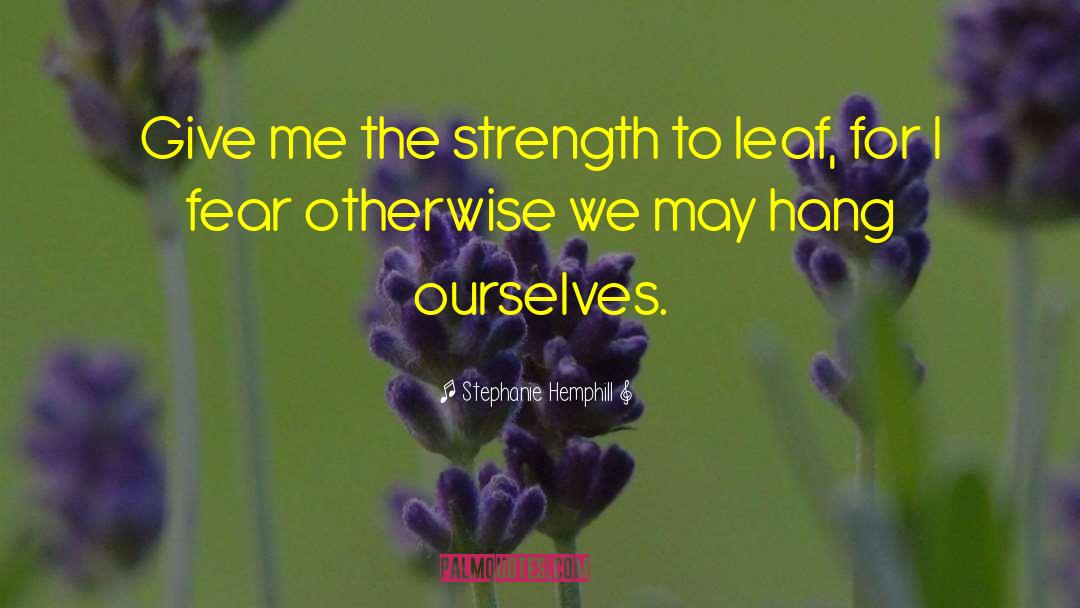 Stephanie Hemphill Quotes: Give me the strength to