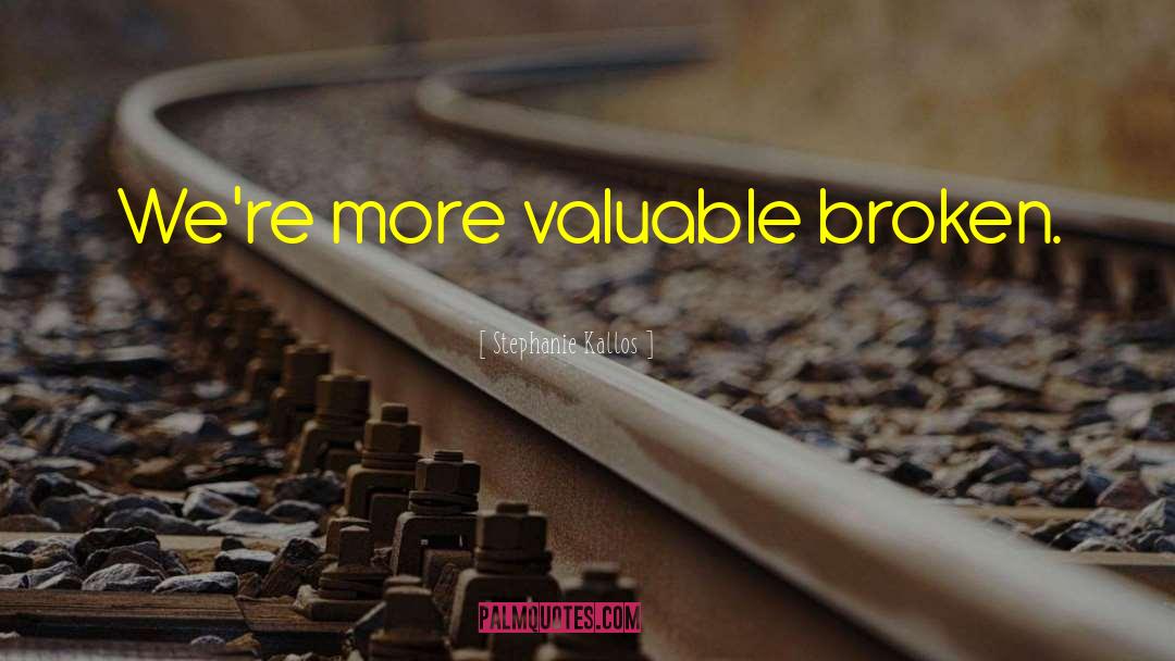 Stephanie Kallos Quotes: We're more valuable broken.