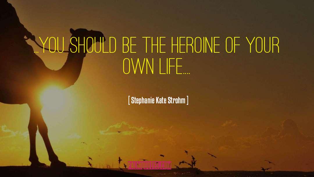 Stephanie Kate Strohm Quotes: ...you should be the heroine