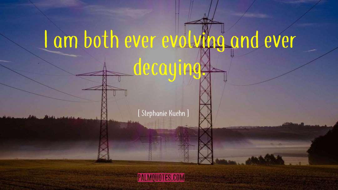 Stephanie Kuehn Quotes: I am both ever evolving