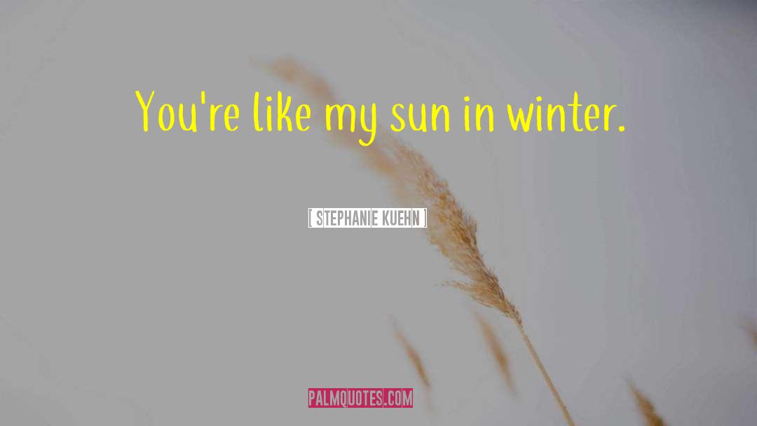 Stephanie Kuehn Quotes: You're like my sun in