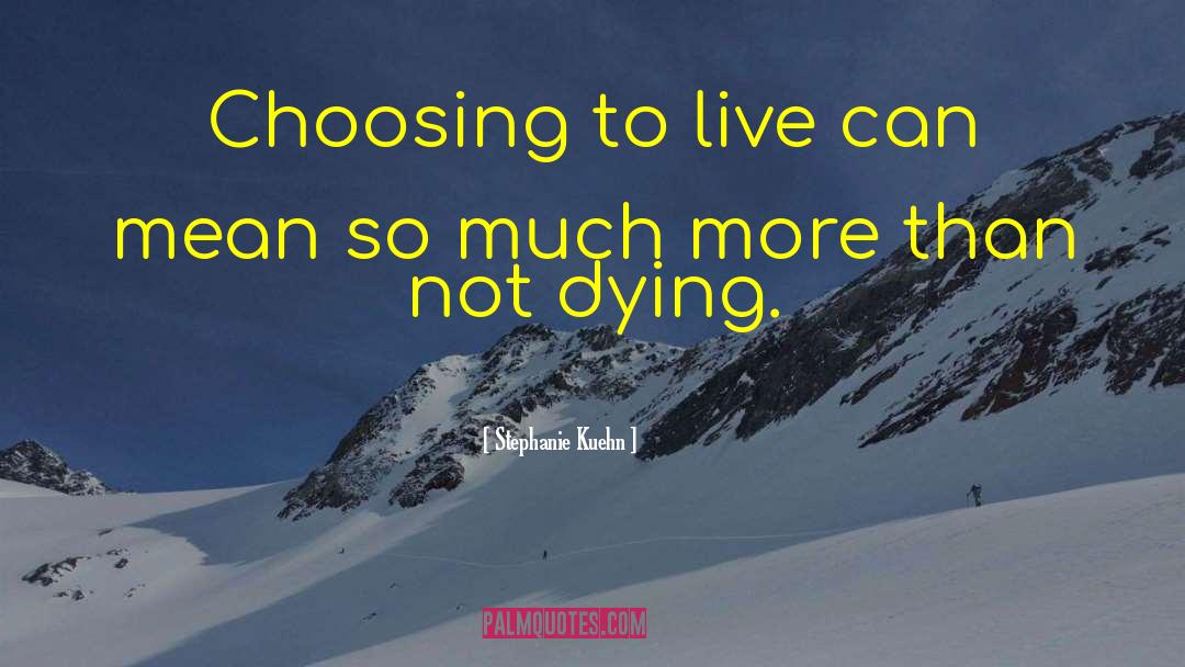 Stephanie Kuehn Quotes: Choosing to live can mean