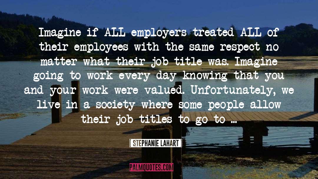 Stephanie Lahart Quotes: Imagine if ALL employers treated