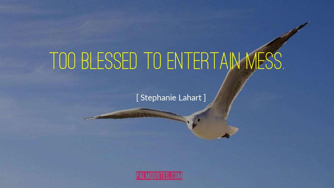 Stephanie Lahart Quotes: Too BLESSED to entertain mess.