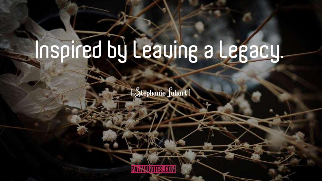 Stephanie Lahart Quotes: Inspired by Leaving a Legacy.