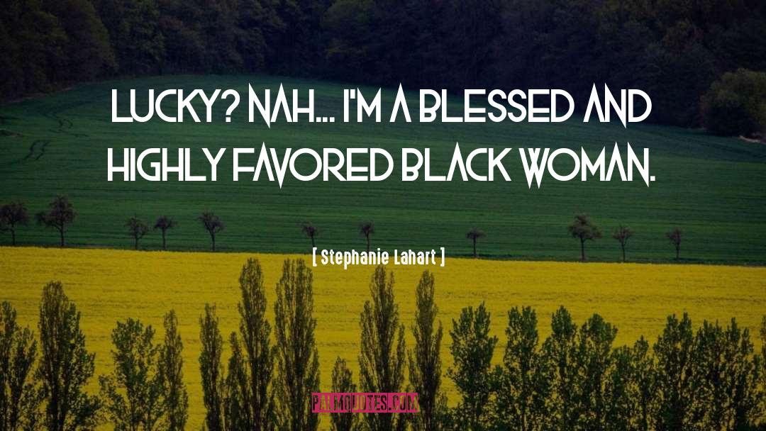 Stephanie Lahart Quotes: Lucky? Nah... I'm a Blessed