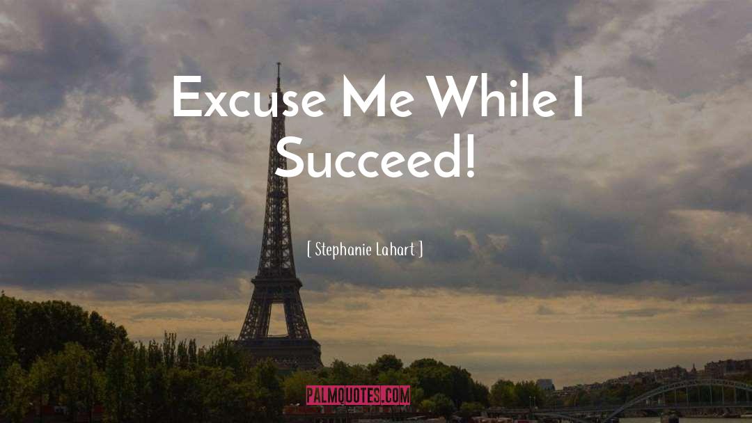 Stephanie Lahart Quotes: Excuse Me While I Succeed!