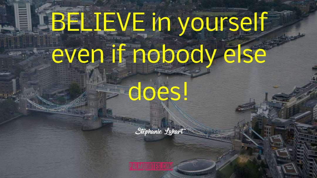 Stephanie Lahart Quotes: BELIEVE in yourself even if