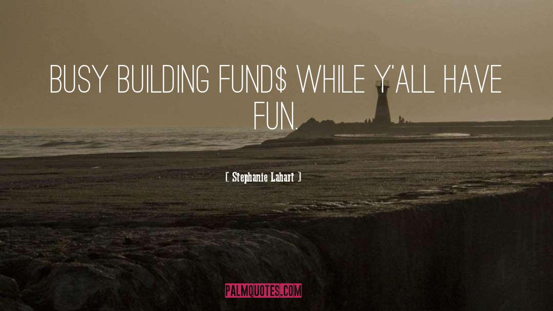 Stephanie Lahart Quotes: Busy Building FUND$ While Y'all