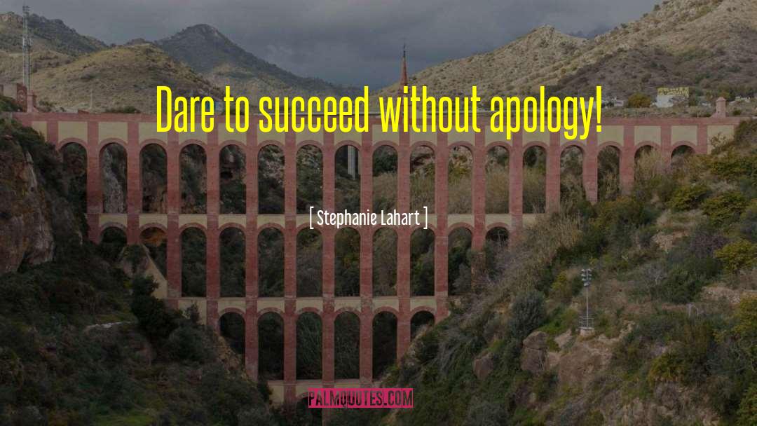 Stephanie Lahart Quotes: Dare to succeed without apology!