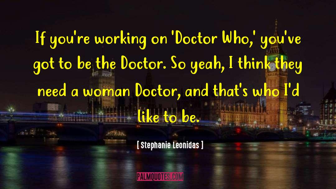 Stephanie Leonidas Quotes: If you're working on 'Doctor