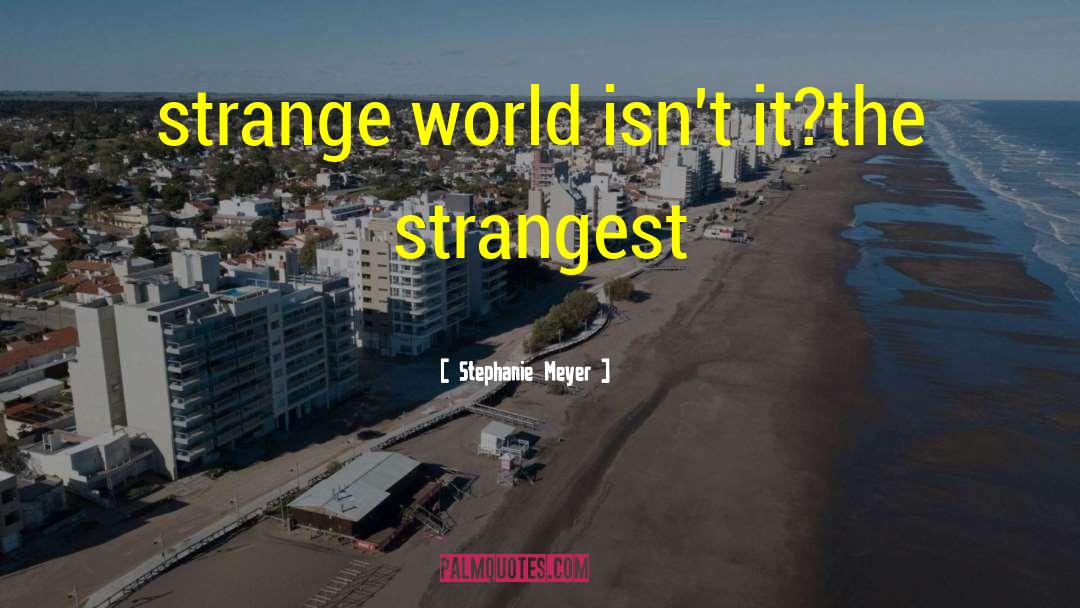 Stephanie Meyer Quotes: strange world isn't it?<br />the