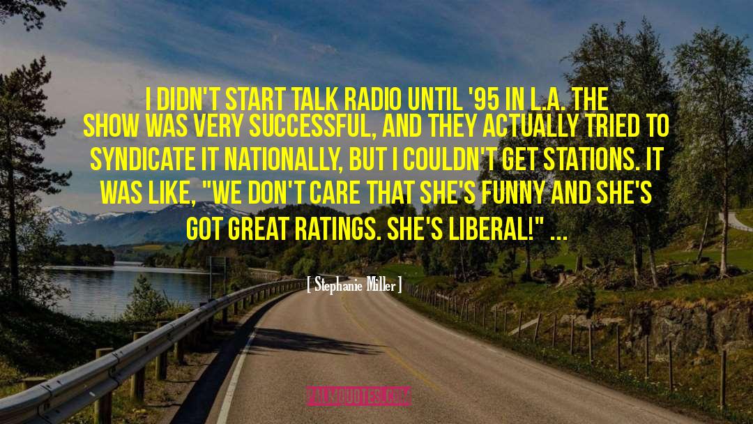 Stephanie Miller Quotes: I didn't start talk radio