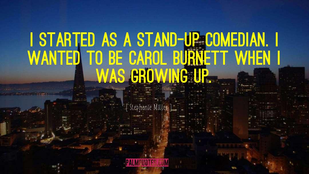 Stephanie Miller Quotes: I started as a stand-up