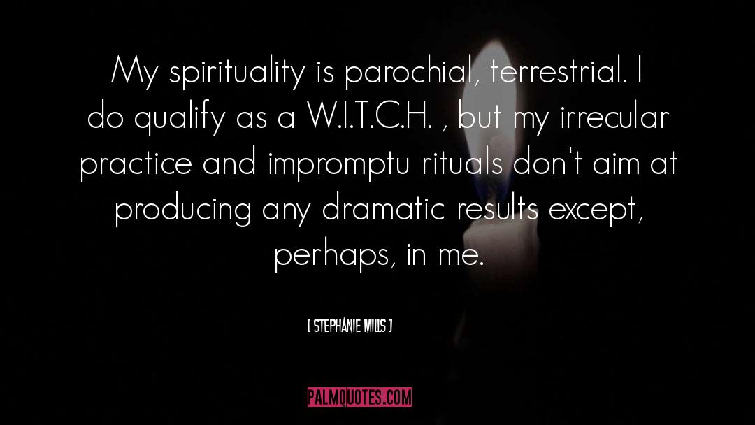 Stephanie Mills Quotes: My spirituality is parochial, terrestrial.