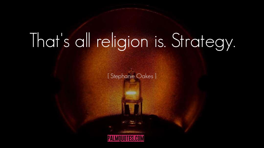 Stephanie Oakes Quotes: That's all religion is. Strategy.