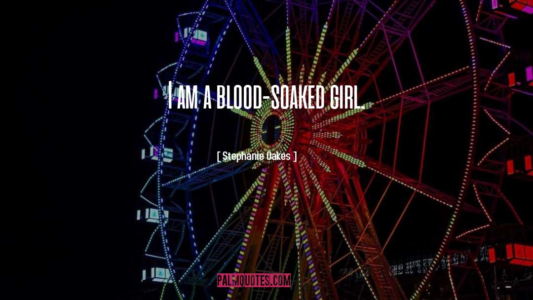Stephanie Oakes Quotes: I am a blood-soaked girl.