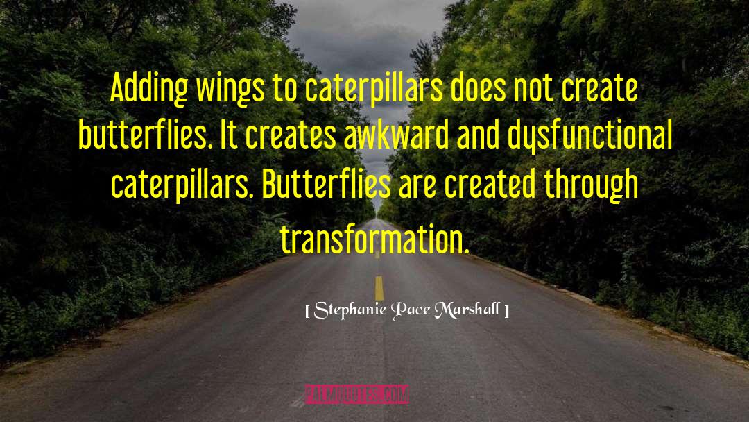 Stephanie Pace Marshall Quotes: Adding wings to caterpillars does