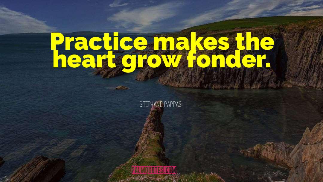 Stephanie Pappas Quotes: Practice makes the heart grow