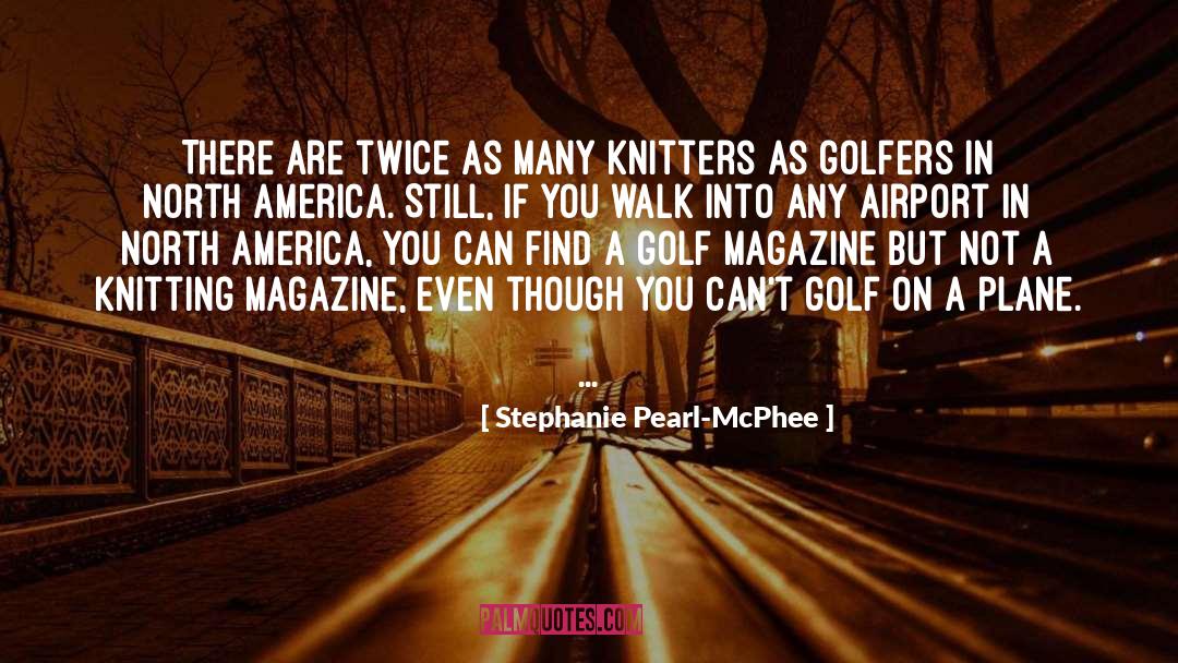 Stephanie Pearl-McPhee Quotes: There are twice as many