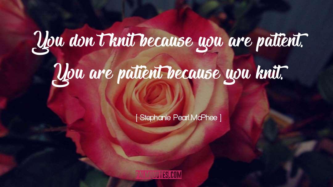 Stephanie Pearl-McPhee Quotes: You don't knit because you