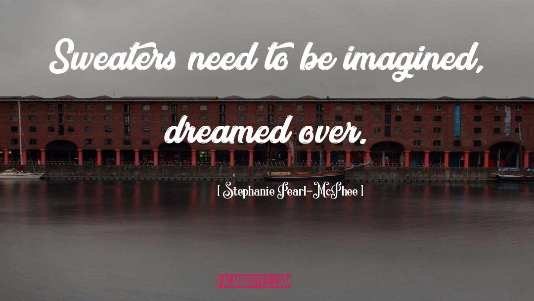 Stephanie Pearl-McPhee Quotes: Sweaters need to be imagined,