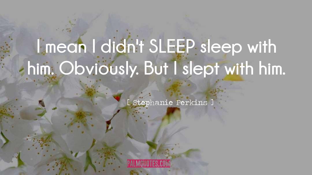 Stephanie Perkins Quotes: I mean I didn't SLEEP