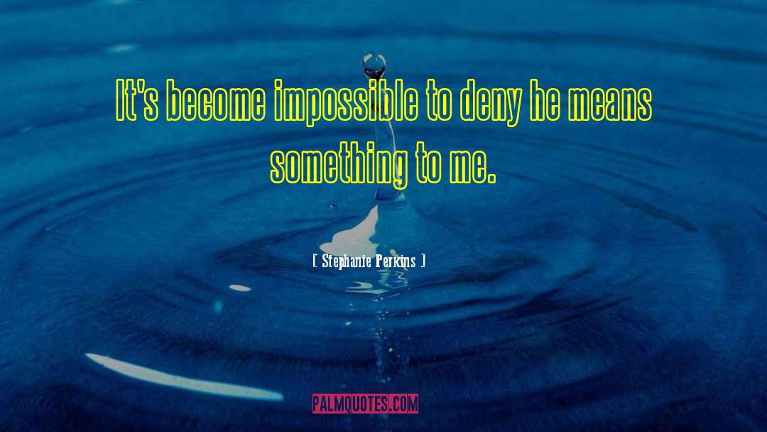 Stephanie Perkins Quotes: It's become impossible to deny