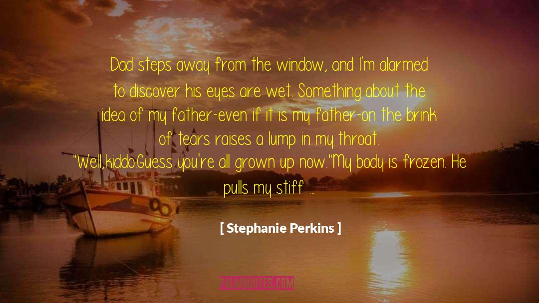 Stephanie Perkins Quotes: Dad steps away from the