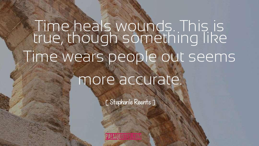 Stephanie Reents Quotes: Time heals wounds. This is