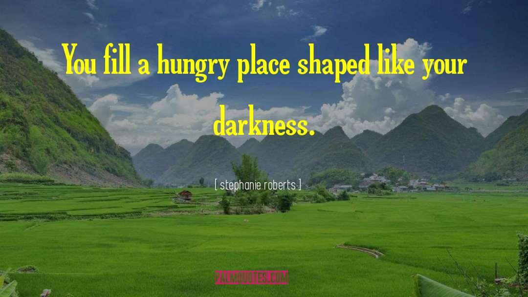 Stephanie Roberts Quotes: You fill a hungry place