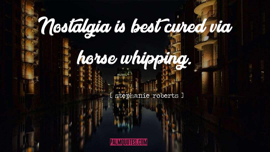 Stephanie Roberts Quotes: Nostalgia is best cured via