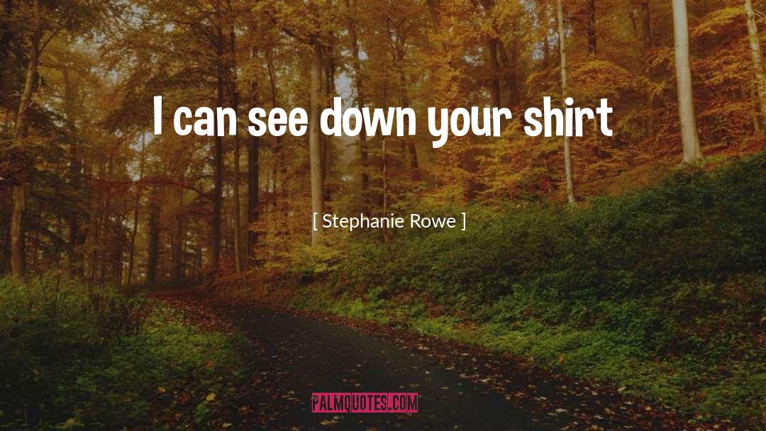 Stephanie Rowe Quotes: I can see down your