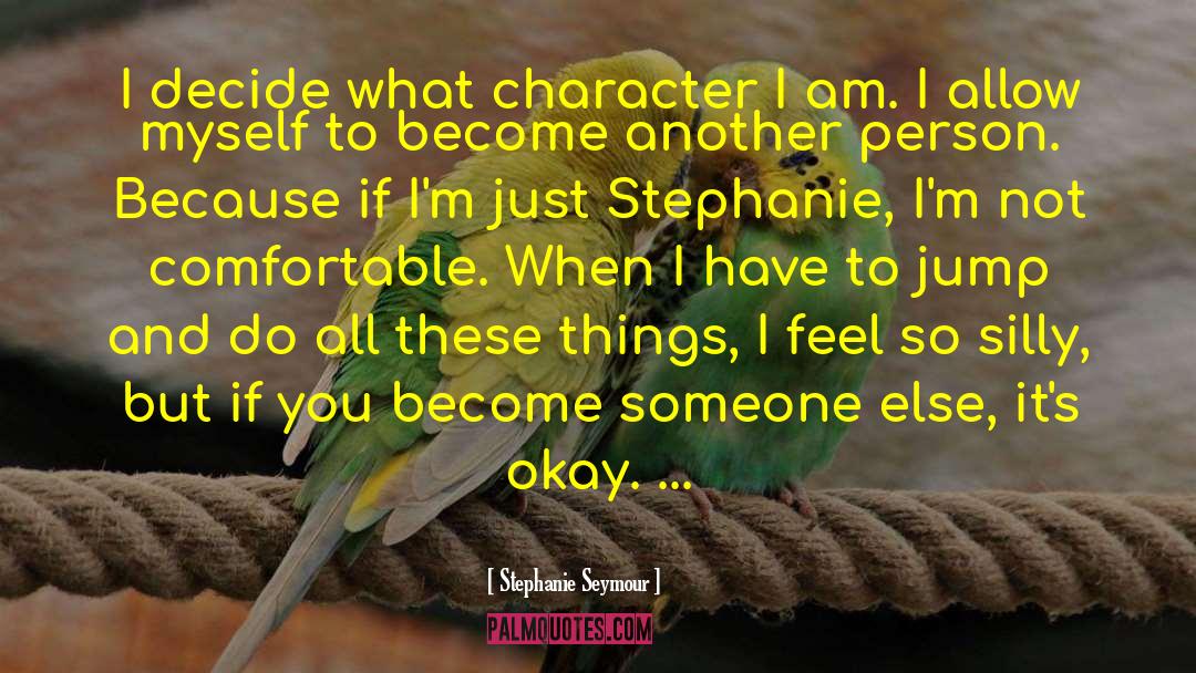 Stephanie Seymour Quotes: I decide what character I