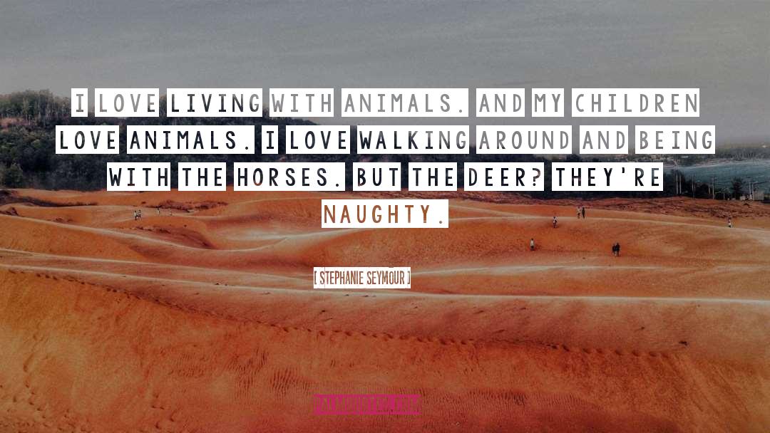 Stephanie Seymour Quotes: I love living with animals.