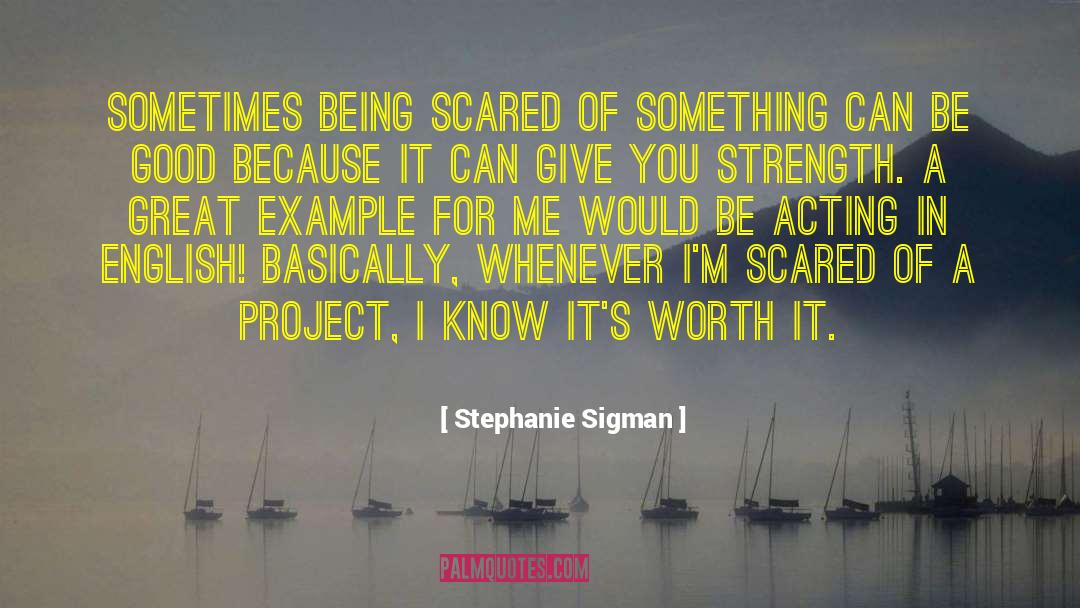 Stephanie Sigman Quotes: Sometimes being scared of something