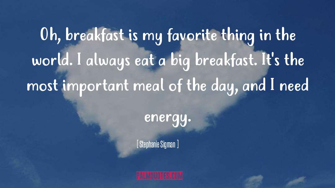 Stephanie Sigman Quotes: Oh, breakfast is my favorite