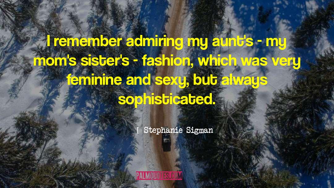 Stephanie Sigman Quotes: I remember admiring my aunt's