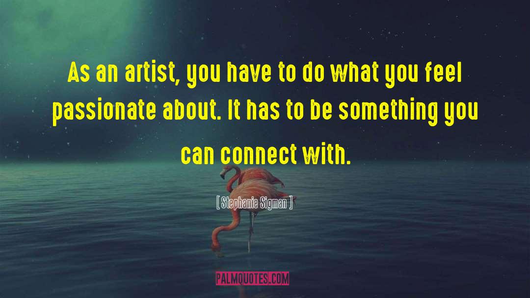 Stephanie Sigman Quotes: As an artist, you have