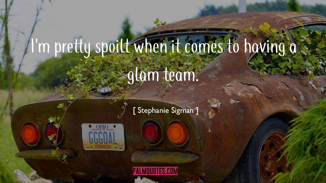 Stephanie Sigman Quotes: I'm pretty spoilt when it