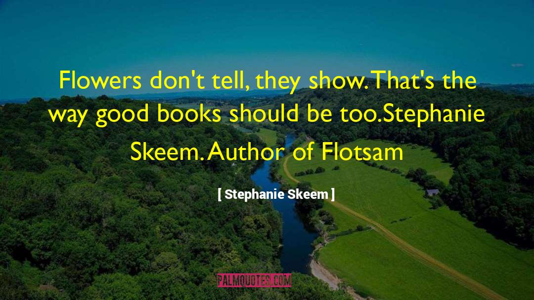 Stephanie Skeem Quotes: Flowers don't tell, they show.