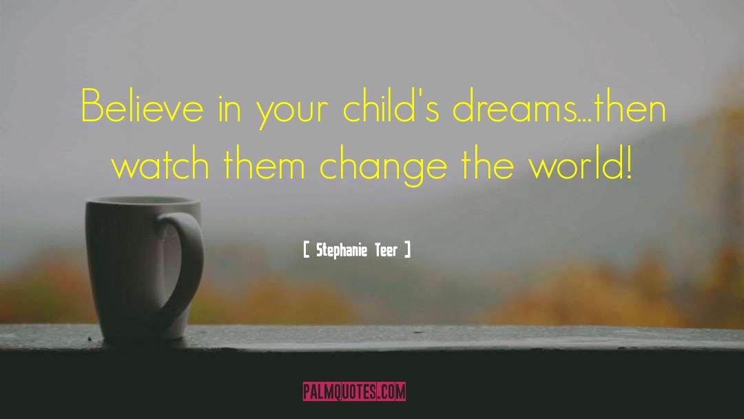 Stephanie Teer Quotes: Believe in your child's dreams...then