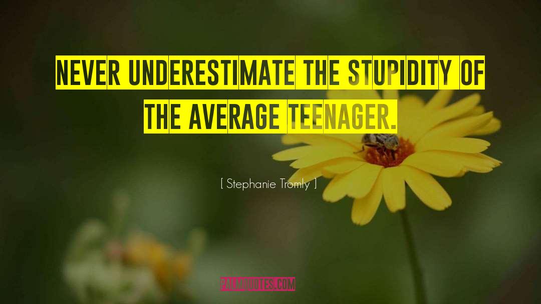 Stephanie Tromly Quotes: Never underestimate the stupidity of