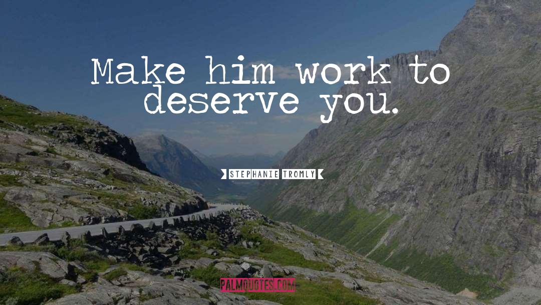 Stephanie Tromly Quotes: Make him work to deserve