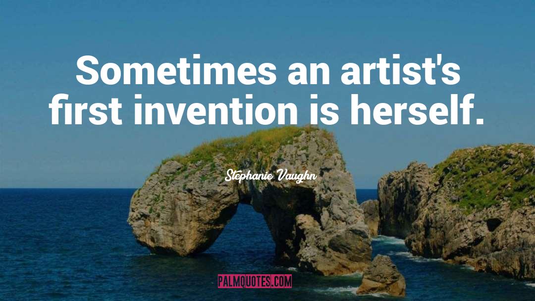 Stephanie Vaughn Quotes: Sometimes an artist's first invention