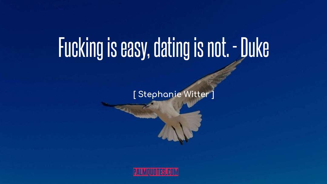 Stephanie Witter Quotes: Fucking is easy, dating is