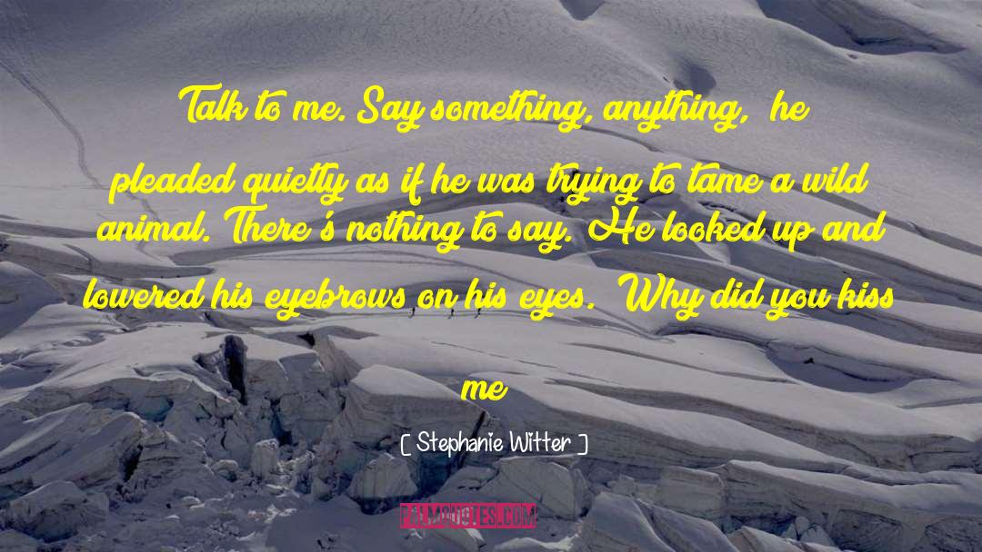 Stephanie Witter Quotes: Talk to me. Say something,